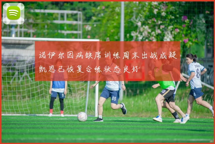 诺伊尔因病缺席训练周末出战成疑凯恩已恢复合练状态良好