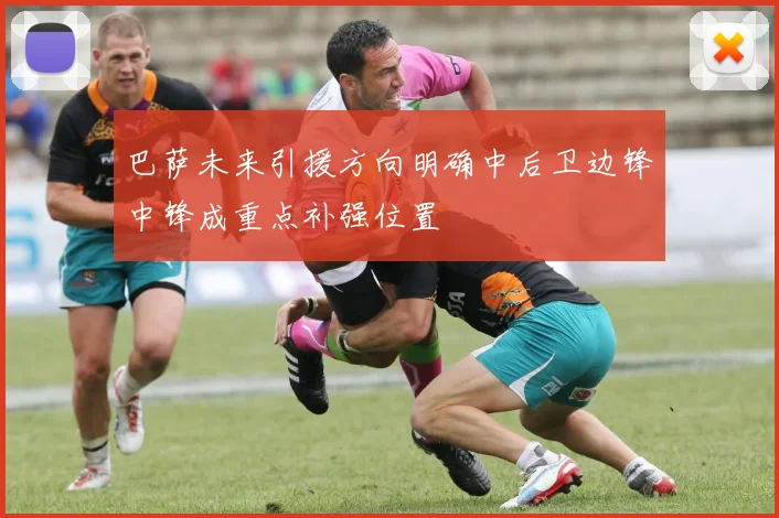 巴萨未来引援方向明确中后卫边锋中锋成重点补强位置