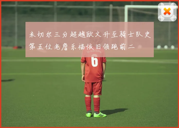 米切尔三分超越欧文升至骑士队史第五位老詹乐福依旧领跑前二