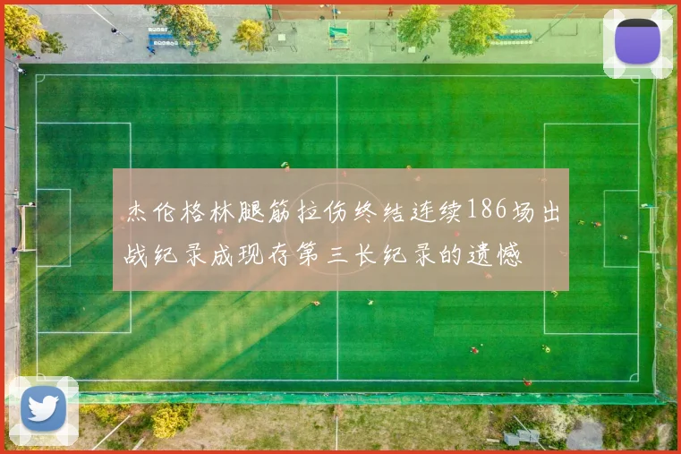 杰伦格林腿筋拉伤终结连续186场出战纪录成现存第三长纪录的遗憾