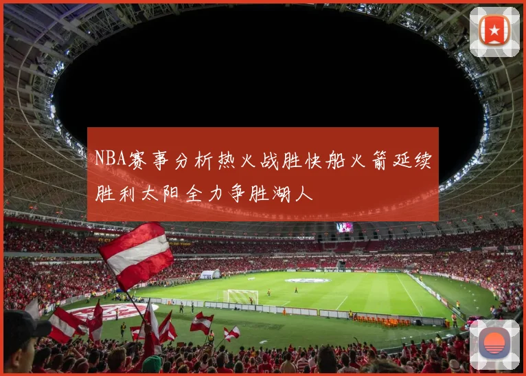 NBA赛事分析热火战胜快船火箭延续胜利太阳全力争胜湖人
