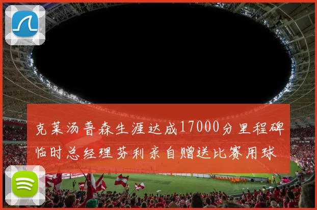 克莱汤普森生涯达成17000分里程碑临时总经理芬利亲自赠送比赛用球