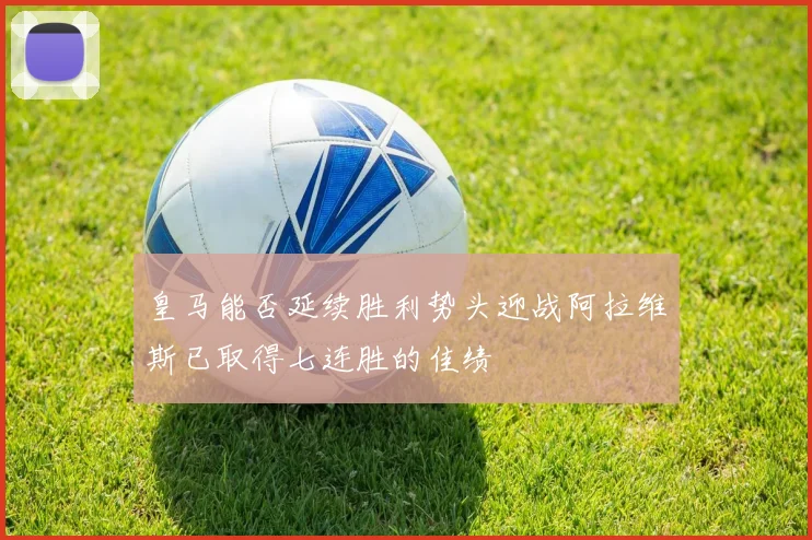皇马能否延续胜利势头迎战阿拉维斯已取得七连胜的佳绩