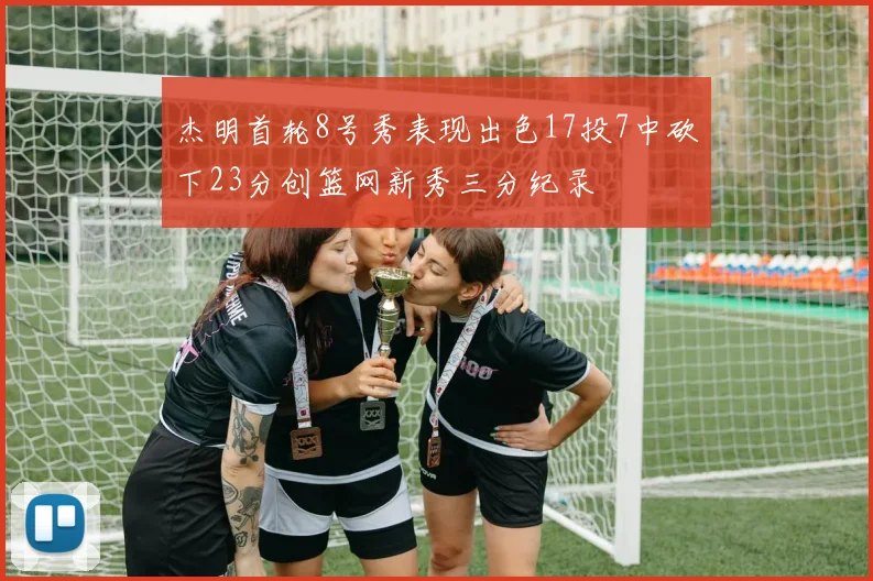 杰明首轮8号秀表现出色17投7中砍下23分创篮网新秀三分纪录