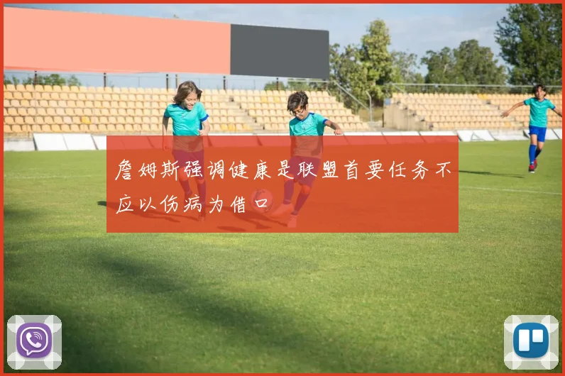 詹姆斯强调健康是联盟首要任务不应以伤病为借口