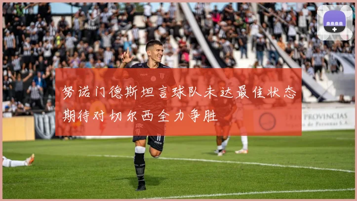 努诺门德斯坦言球队未达最佳状态期待对切尔西全力争胜