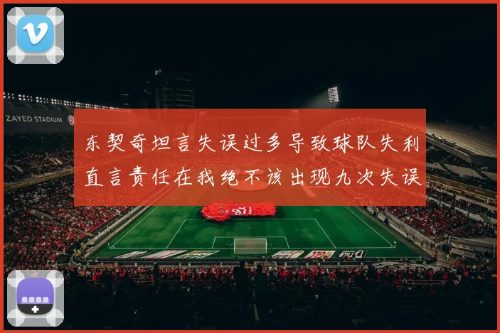 东契奇坦言失误过多导致球队失利直言责任在我绝不该出现九次失误