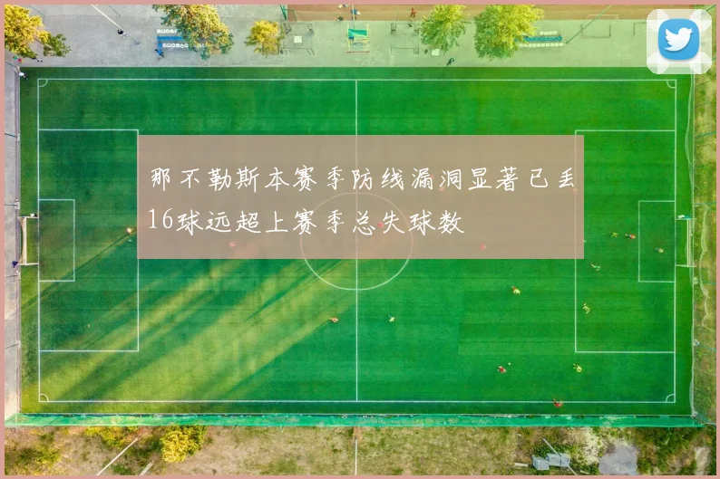 那不勒斯本赛季防线漏洞显著已丢16球远超上赛季总失球数