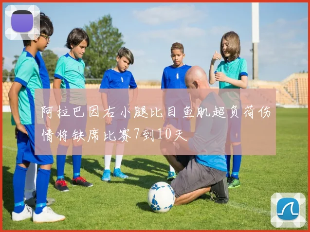 阿拉巴因右小腿比目鱼肌超负荷伤情将缺席比赛7到10天