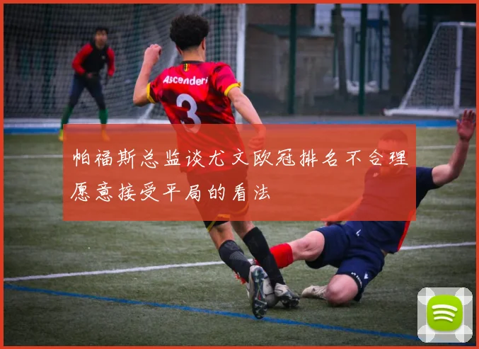 帕福斯总监谈尤文欧冠排名不合理愿意接受平局的看法