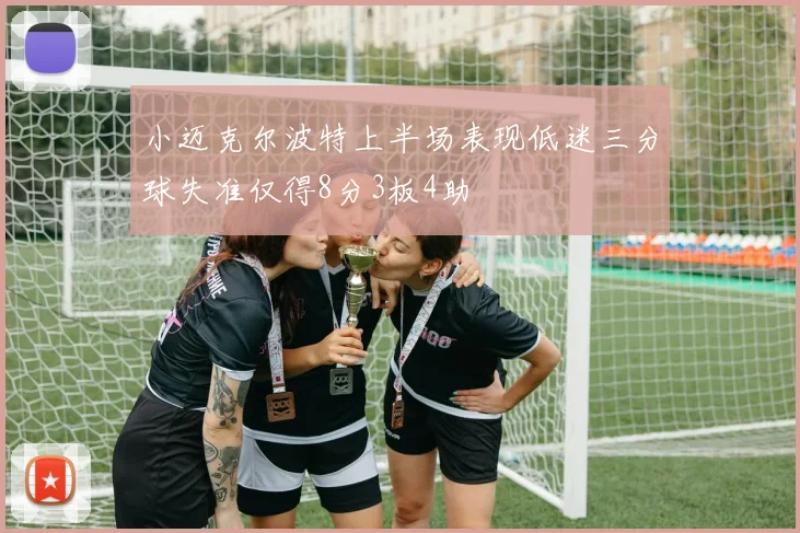 小迈克尔波特上半场表现低迷三分球失准仅得8分3板4助