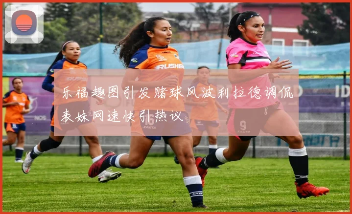乐福趣图引发赌球风波利拉德调侃表妹网速快引热议