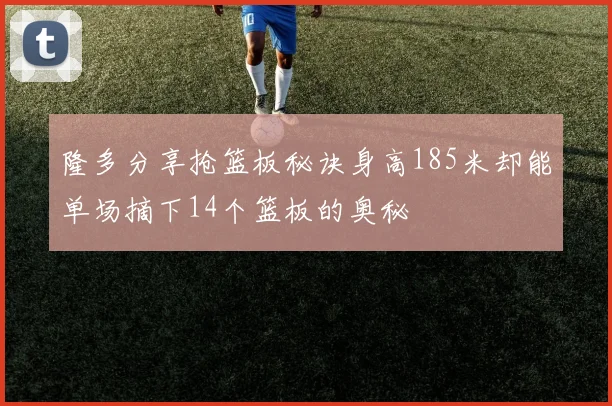 隆多分享抢篮板秘诀身高185米却能单场摘下14个篮板的奥秘