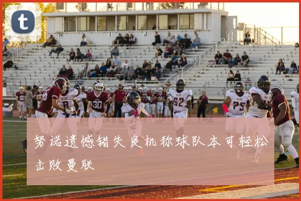 努诺遗憾错失良机称球队本可轻松击败曼联