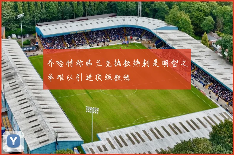 乔哈特称弗兰克执教热刺是明智之举难以引进顶级教练