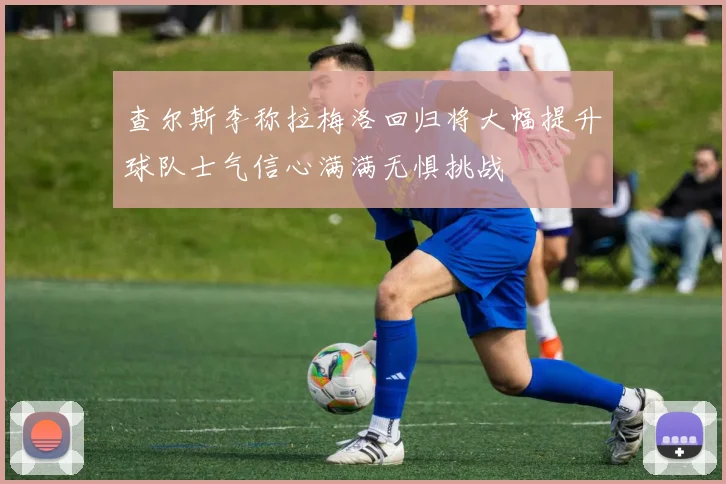 查尔斯李称拉梅洛回归将大幅提升球队士气信心满满无惧挑战