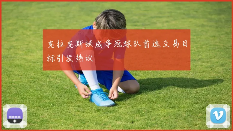 克拉克斯顿成争冠球队首选交易目标引发热议